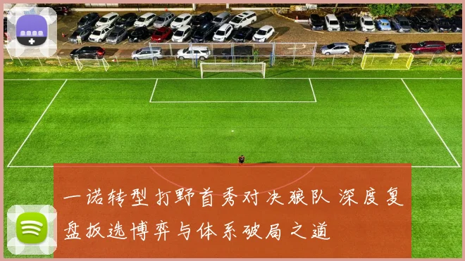 一诺转型打野首秀对决狼队 深度复盘扳选博弈与体系破局之道