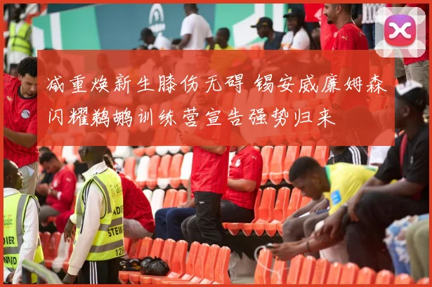 减重焕新生膝伤无碍 锡安威廉姆森闪耀鹈鹕训练营宣告强势归来