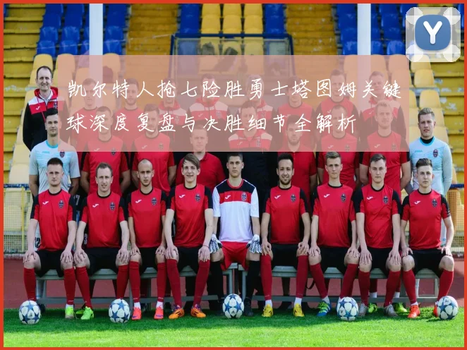 凯尔特人抢七险胜勇士塔图姆关键球深度复盘与决胜细节全解析