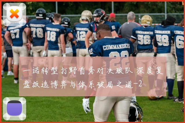 一诺转型打野首秀对决狼队 深度复盘扳选博弈与体系破局之道